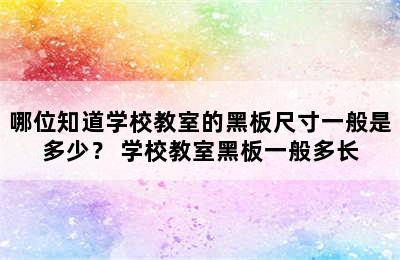 哪位知道学校教室的黑板尺寸一般是多少？ 学校教室黑板一般多长